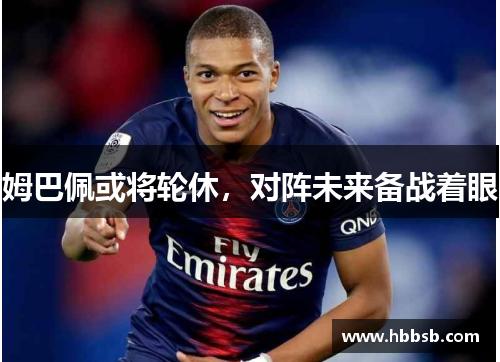 姆巴佩或将轮休，对阵未来备战着眼