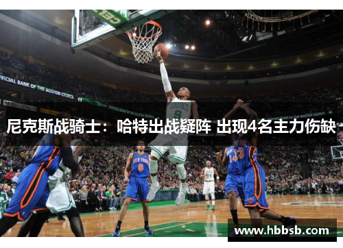 尼克斯战骑士：哈特出战疑阵 出现4名主力伤缺